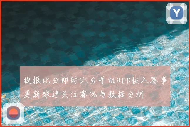 捷报比分即时比分手机app快八赛事更新球迷关注赛况与数据分析