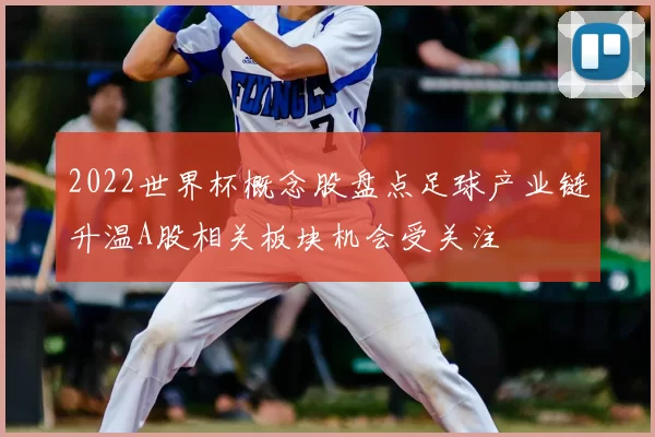 2022世界杯概念股盘点足球产业链升温A股相关板块机会受关注