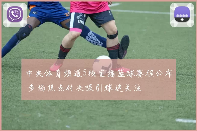 中央体育频道5线直播篮球赛程公布 多场焦点对决吸引球迷关注