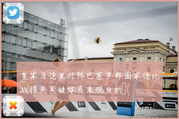皇家马德里对阵巴塞罗那国家德比战报及关键球员表现分析