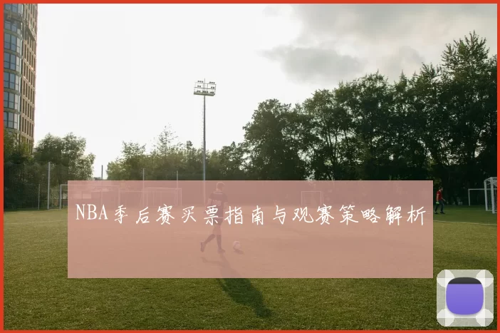 NBA季后赛买票指南与观赛策略解析