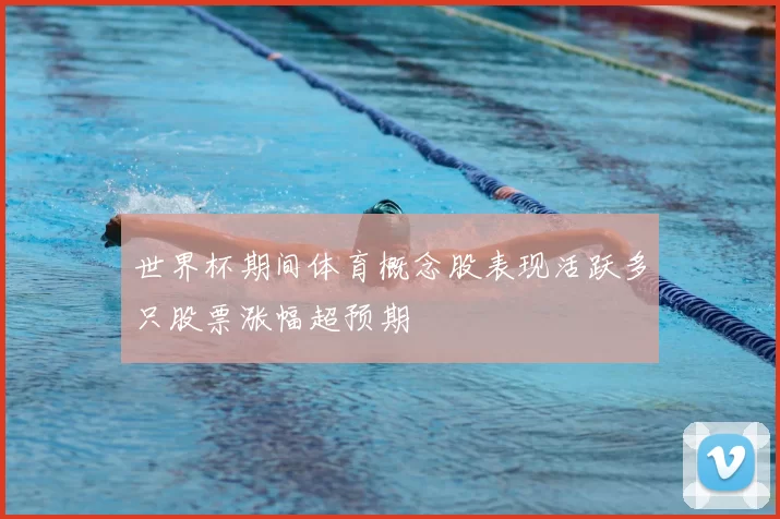 世界杯期间体育概念股表现活跃多只股票涨幅超预期