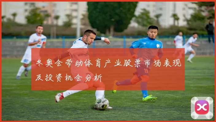 冬奥会带动体育产业股票市场表现及投资机会分析