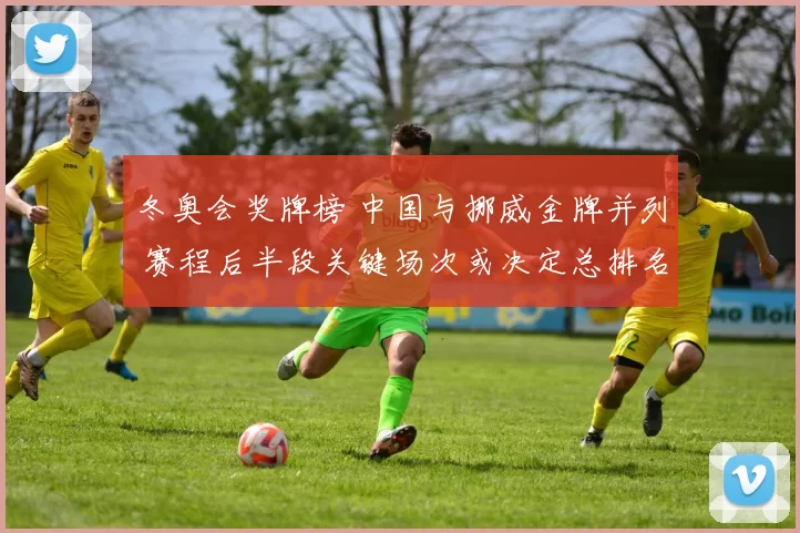 冬奥会奖牌榜 中国与挪威金牌并列 赛程后半段关键场次或决定总排名