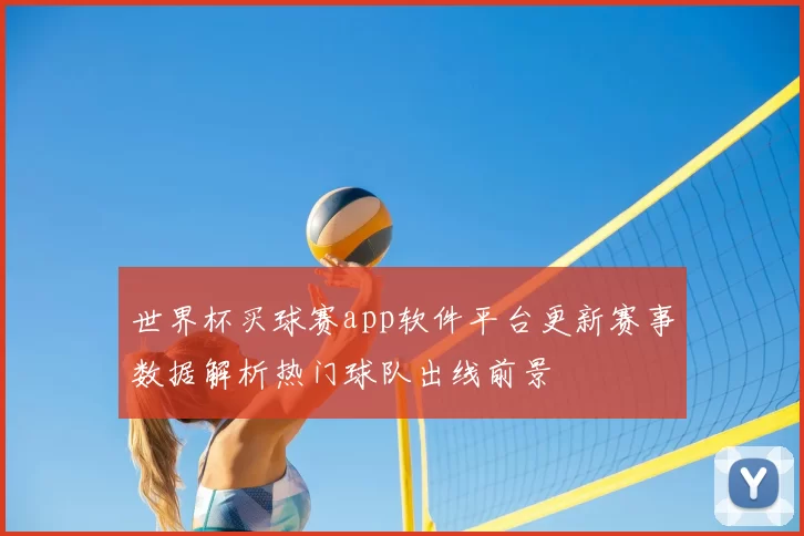 世界杯买球赛app软件平台更新赛事数据解析热门球队出线前景