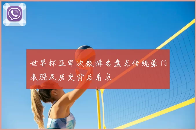 世界杯亚军次数排名盘点传统豪门表现及历史背后看点