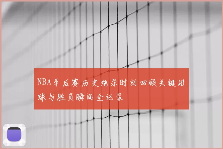 NBA季后赛历史绝杀时刻回顾关键进球与胜负瞬间全记录