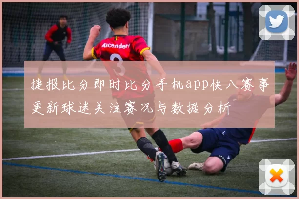 捷报比分即时比分手机app快八赛事更新球迷关注赛况与数据分析