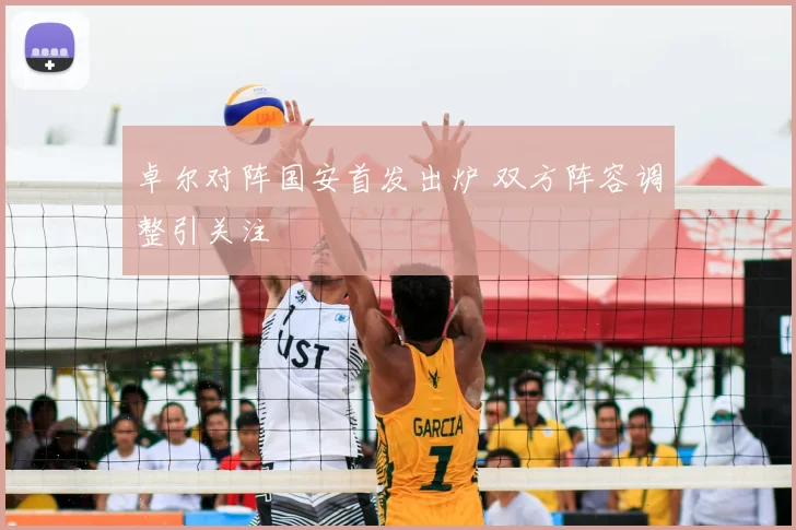 卓尔对阵国安首发出炉 双方阵容调整引关注
