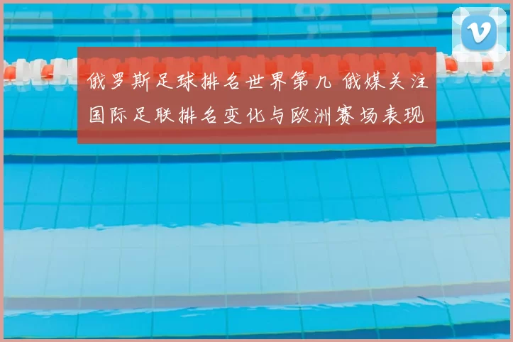 俄罗斯足球排名世界第几 俄媒关注国际足联排名变化与欧洲赛场表现