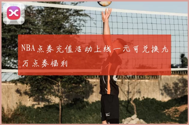 NBA点券充值活动上线一元可兑换九万点券福利