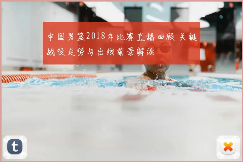 中国男篮2018年比赛直播回顾 关键战役走势与出线前景解读