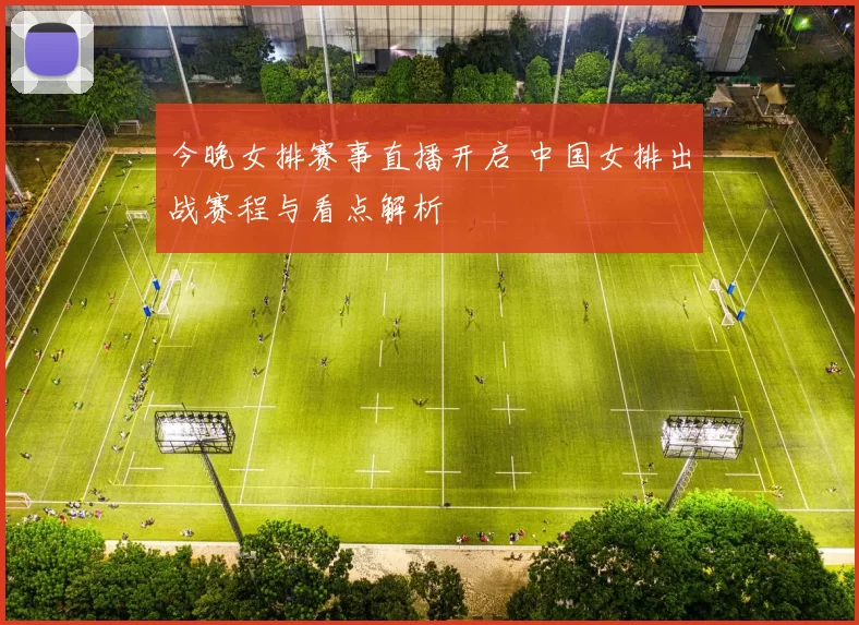 今晚女排赛事直播开启 中国女排出战赛程与看点解析