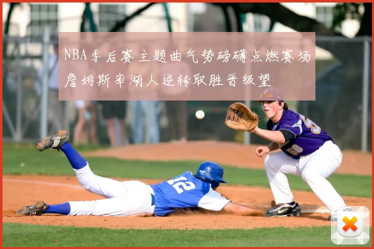 NBA季后赛主题曲气势磅礴点燃赛场詹姆斯率湖人逆转取胜晋级望