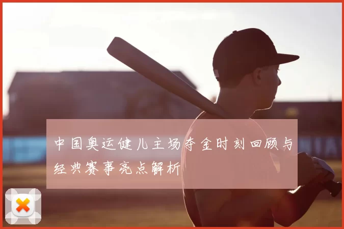中国奥运健儿主场夺金时刻回顾与经典赛事亮点解析