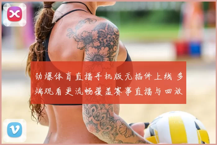 劲爆体育直播手机版无插件上线 多端观看更流畅覆盖赛事直播与回放