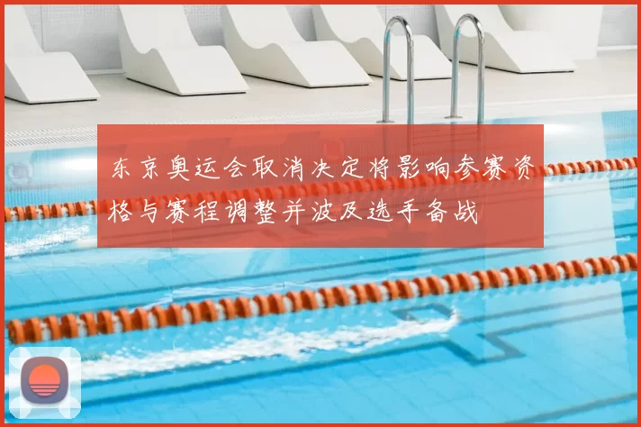 东京奥运会取消决定将影响参赛资格与赛程调整并波及选手备战