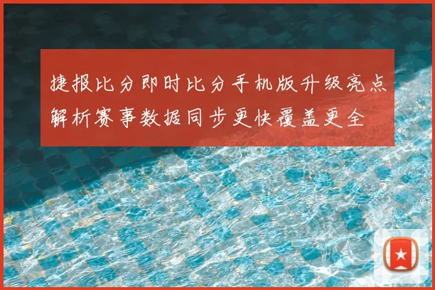 捷报比分即时比分手机版升级亮点解析赛事数据同步更快覆盖更全