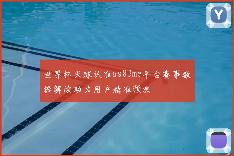 世界杯买球认准as83me平台赛事数据解读助力用户精准预测