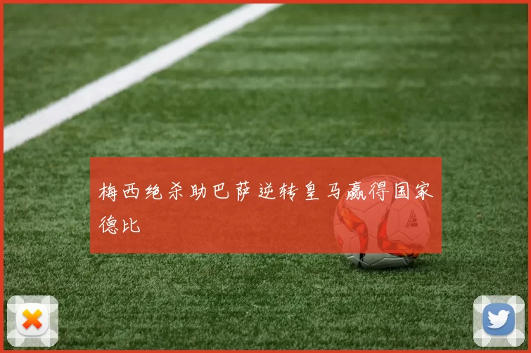 梅西绝杀助巴萨逆转皇马赢得国家德比