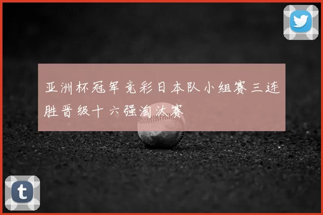 亚洲杯冠军竞彩日本队小组赛三连胜晋级十六强淘汰赛