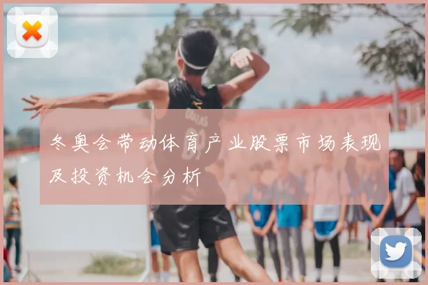冬奥会带动体育产业股票市场表现及投资机会分析
