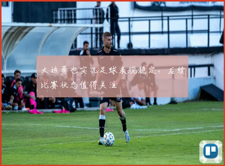 大迫勇也实况足球表现稳定，后续比赛状态值得关注