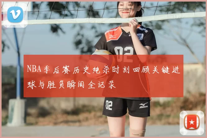 NBA季后赛历史绝杀时刻回顾关键进球与胜负瞬间全记录