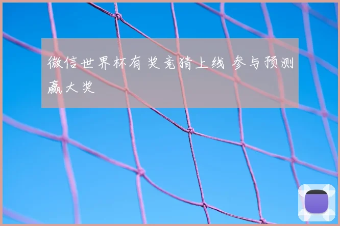微信世界杯有奖竞猜上线 参与预测赢大奖