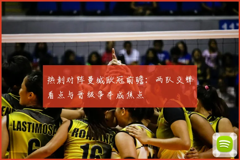 热刺对阵曼城欧冠前瞻：两队交锋看点与晋级争夺成焦点