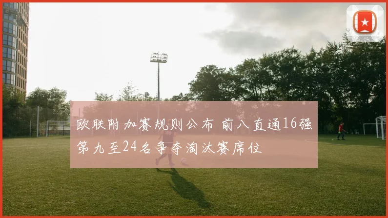欧联附加赛规则公布 前八直通16强第九至24名争夺淘汰赛席位