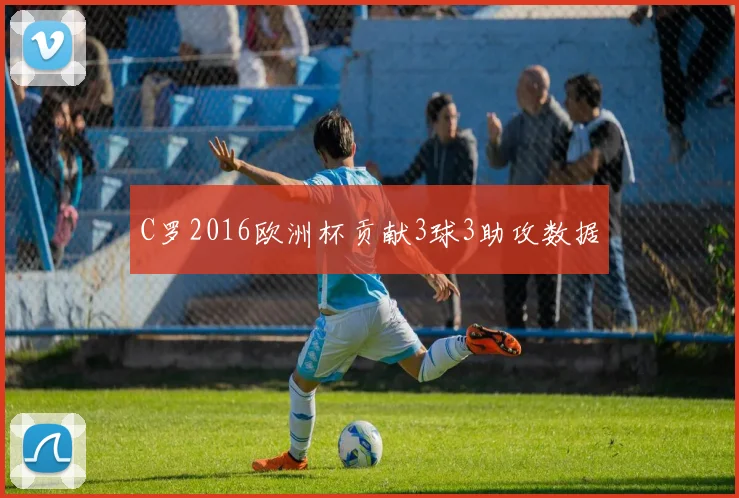 C罗2016欧洲杯贡献3球3助攻数据
