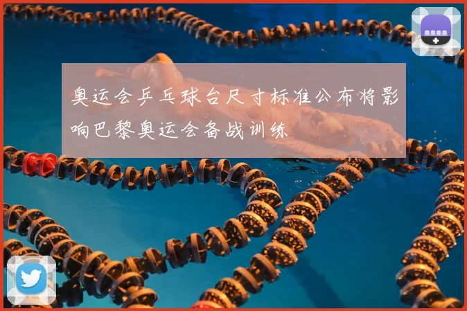 奥运会乒乓球台尺寸标准公布将影响巴黎奥运会备战训练