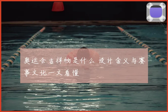 奥运会吉祥物是什么 设计含义与赛事文化一文看懂