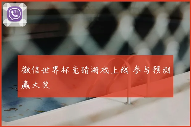 微信世界杯竞猜游戏上线 参与预测赢大奖