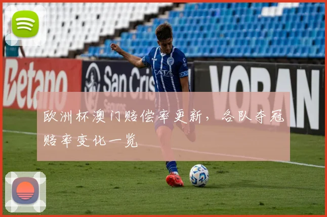 欧洲杯澳门赔偿率更新,各队夺冠赔率变化一览