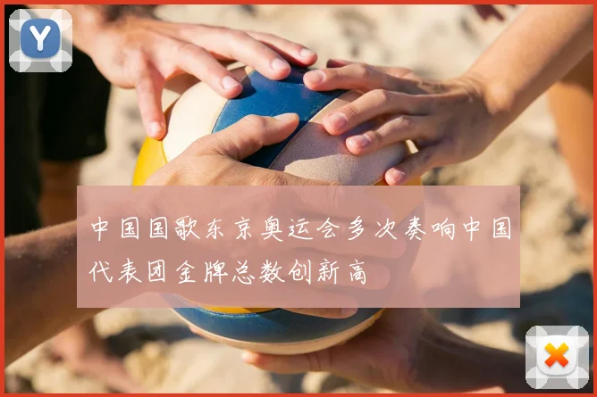 中国国歌东京奥运会多次奏响中国代表团金牌总数创新高