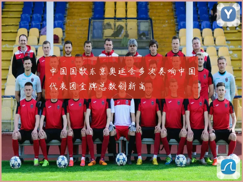 中国国歌东京奥运会多次奏响中国代表团金牌总数创新高