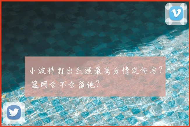 小波特打出生涯最高分情定何方? 篮网会不会留他?