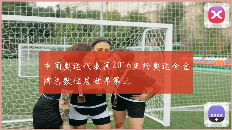 中国奥运代表团2016里约奥运会金牌总数位居世界第三