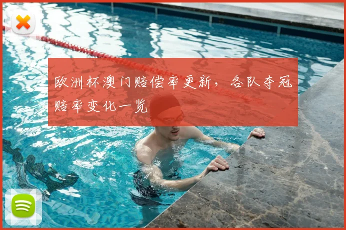 欧洲杯澳门赔偿率更新,各队夺冠赔率变化一览
