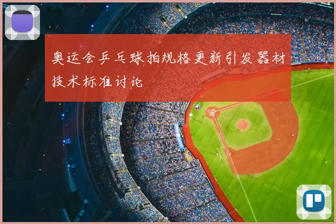 奥运会乒乓球拍规格更新引发器材技术标准讨论