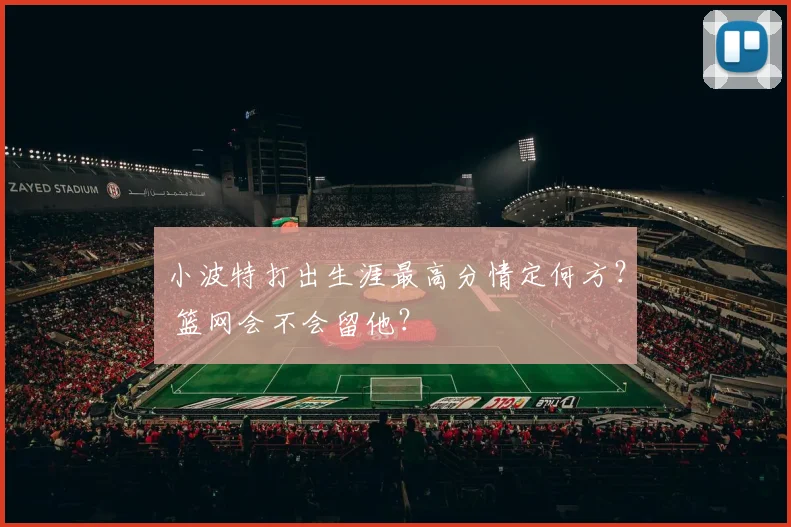 小波特打出生涯最高分情定何方? 篮网会不会留他?