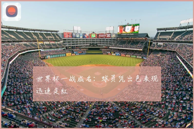 世界杯一战成名：球员凭出色表现迅速走红