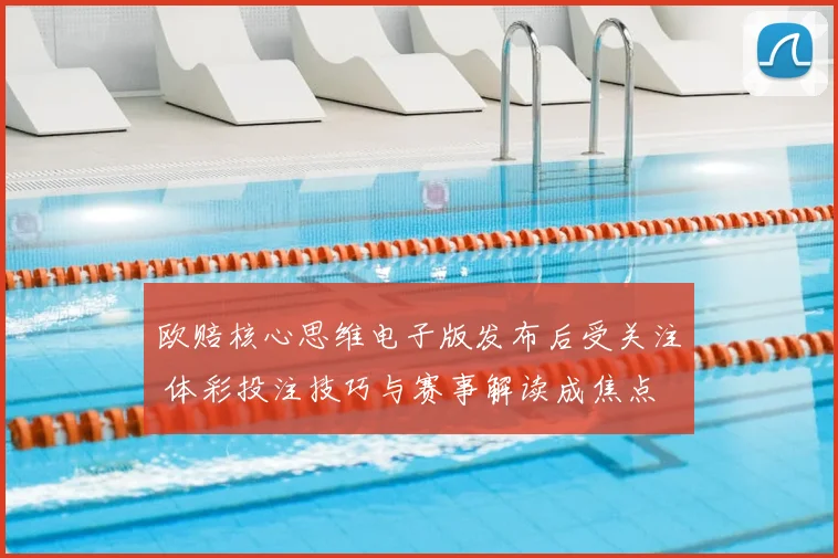 欧赔核心思维电子版发布后受关注 体彩投注技巧与赛事解读成焦点