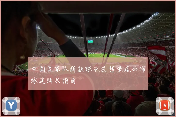 中国国家队新款球衣发售渠道公布球迷购买指南
