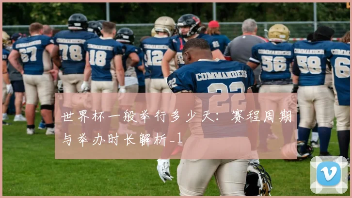 世界杯一般举行多少天：赛程周期与举办时长解析_1