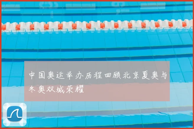 中国奥运举办历程回顾北京夏奥与冬奥双城荣耀