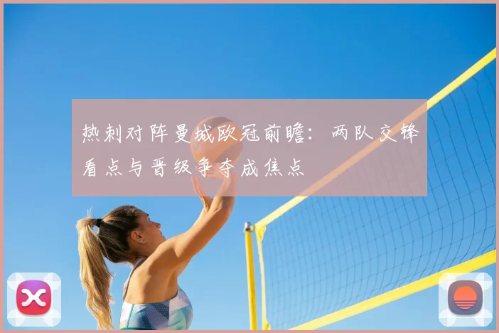 热刺对阵曼城欧冠前瞻:两队交锋看点与晋级争夺成焦点